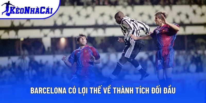 Barcelona có lợi thế về thành tích đối đầu